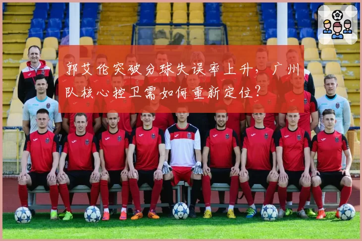 郭艾伦突破分球失误率上升,广州队核心控卫需如何重新定位?