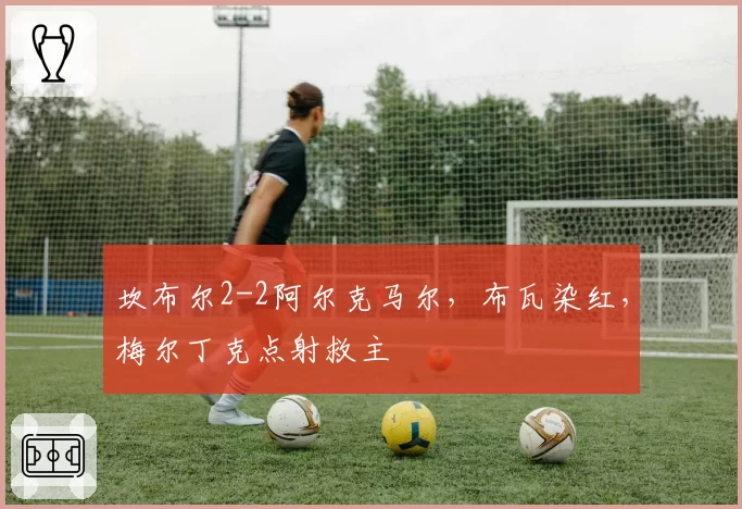 坎布尔2-2阿尔克马尔,布瓦染红,梅尔丁克点射救主