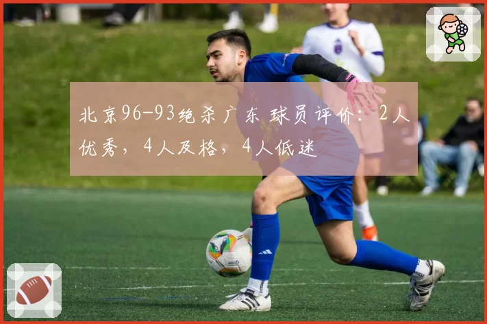 北京96-93绝杀广东 球员评价：2人优秀，4人及格，4人低迷