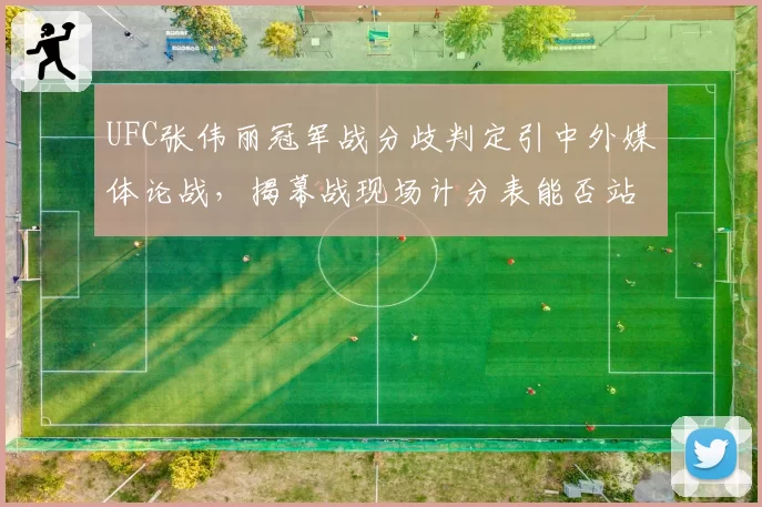 UFC张伟丽冠军战分歧判定引中外媒体论战，揭幕战现场计分表能否站得住脚？