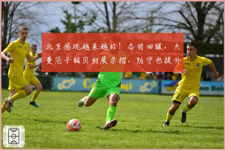 北京感观越来越好！各将回暖，杰曼范子铭贝利展杀招，防守也提升