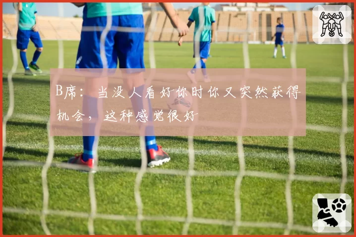 B席：当没人看好你时你又突然获得机会，这种感觉很好