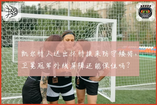 凯尔特人送出怀特换来防守矮将,卫冕冠军外线屏障还能保住吗?