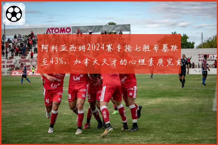 阿利亚西姆2024赛季抢七胜率暴跌至43%，加拿大天才的心理素质究竟何时成熟？