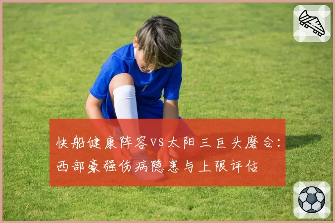 快船健康阵容vs太阳三巨头磨合:西部豪强伤病隐患与上限评估
