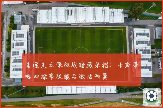 南通支云保级战暗藏杀招:卡斯蒂略回撤串联能否激活两翼