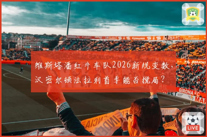 维斯塔潘红牛车队2026新规变数，汉密尔顿法拉利首季能否搅局？
