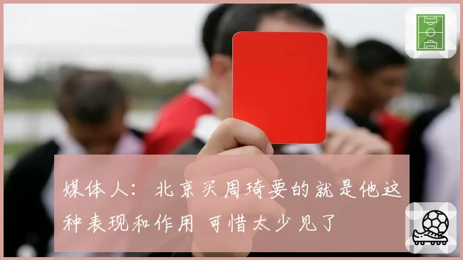 媒体人：北京买周琦要的就是他这种表现和作用 可惜太少见了