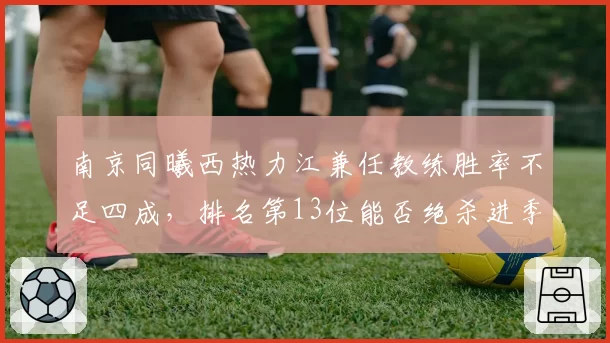 南京同曦西热力江兼任教练胜率不足四成，排名第13位能否绝杀进季后赛？