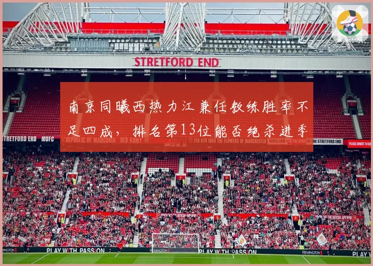 南京同曦西热力江兼任教练胜率不足四成，排名第13位能否绝杀进季后赛？