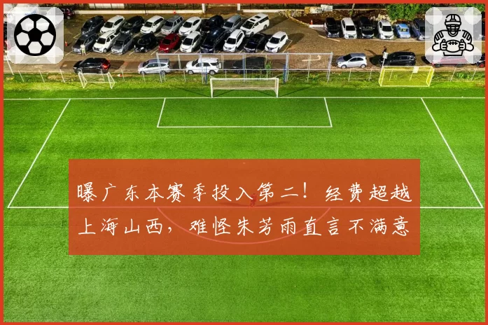 曝广东本赛季投入第二!经费超越上海山西,难怪朱芳雨直言不满意