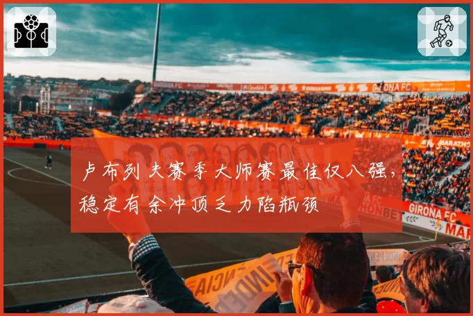 卢布列夫赛季大师赛最佳仅八强，稳定有余冲顶乏力陷瓶颈