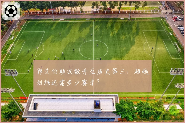 郭艾伦助攻数升至历史第三，超越刘炜还需多少赛季？