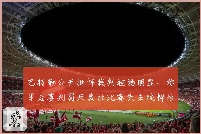 巴特勒公开批评裁判控场明显，称季后赛判罚尺度让比赛失去纯粹性
