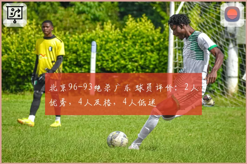 北京96-93绝杀广东 球员评价：2人优秀，4人及格，4人低迷