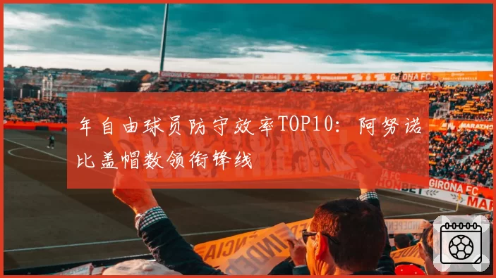 年自由球员防守效率TOP10:阿努诺比盖帽数领衔锋线