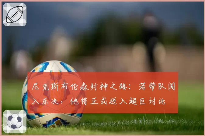 尼克斯布伦森封神之路：若带队闯入东决，他将正式迈入超巨讨论