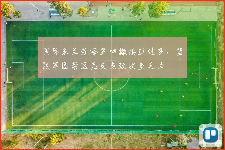 国际米兰劳塔罗回撤接应过多，蓝黑军团禁区无支点致攻坚乏力