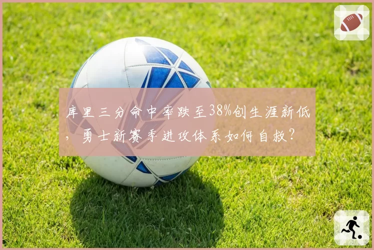 库里三分命中率跌至38%创生涯新低,勇士新赛季进攻体系如何自救?__br_