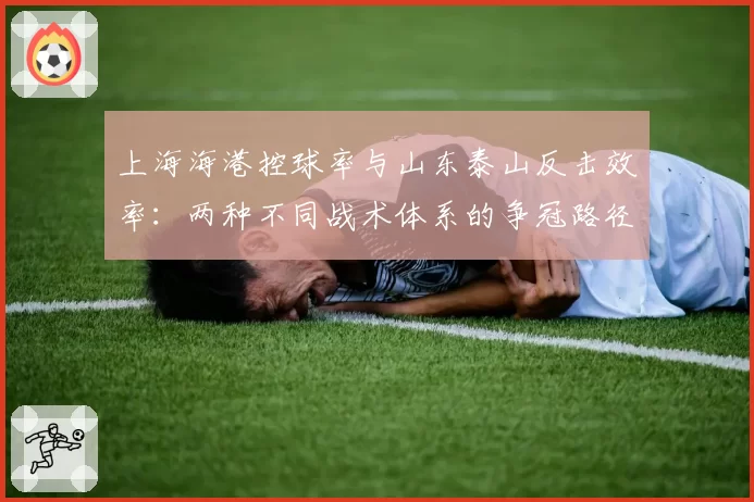 上海海港控球率与山东泰山反击效率：两种不同战术体系的争冠路径选择