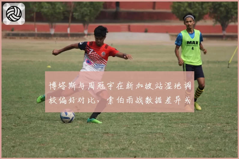 博塔斯与周冠宇在新加坡站湿地调校偏好对比，索伯雨战数据差异或影响车队积分