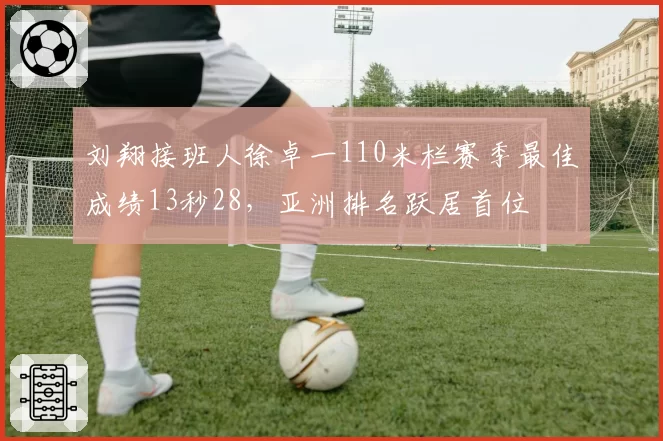 刘翔接班人徐卓一110米栏赛季最佳成绩13秒28,亚洲排名跃居首位