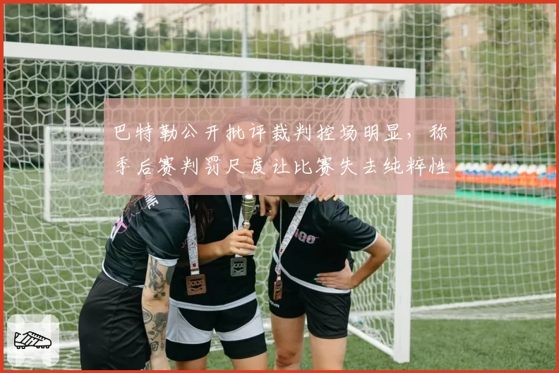 巴特勒公开批评裁判控场明显，称季后赛判罚尺度让比赛失去纯粹性