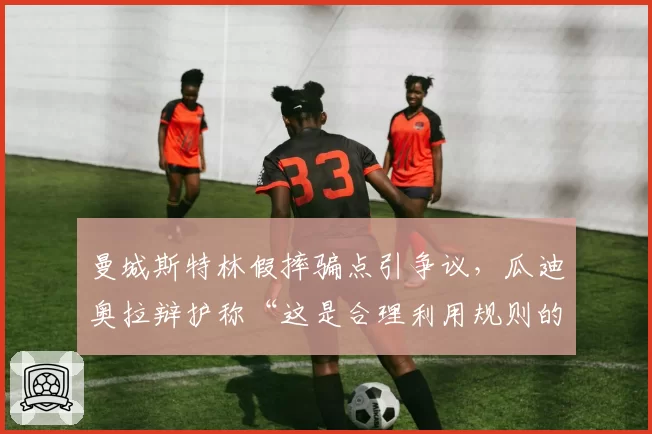 曼城斯特林假摔骗点引争议，瓜迪奥拉辩护称“这是合理利用规则的艺术”