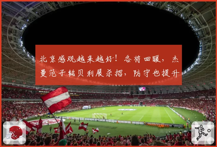 北京感观越来越好！各将回暖，杰曼范子铭贝利展杀招，防守也提升